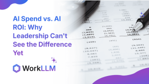 WorkLLM - AI Spend vs. AI ROI: Why Leadership Can't See the Difference Yet